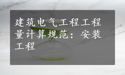 建筑电气工程工程量计算规范：安装工程