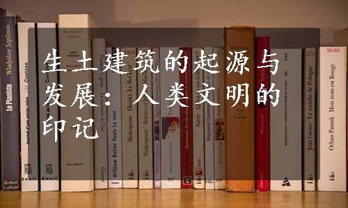 生土建筑的起源与发展：人类文明的印记