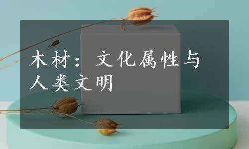 木材：文化属性与人类文明