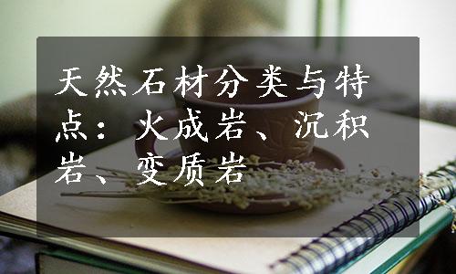 天然石材分类与特点：火成岩、沉积岩、变质岩