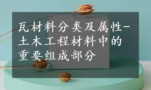 瓦材料分类及属性-土木工程材料中的重要组成部分