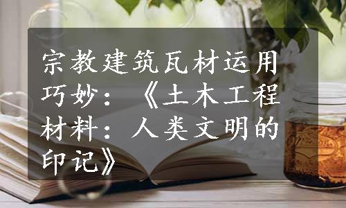 宗教建筑瓦材运用巧妙：《土木工程材料：人类文明的印记》