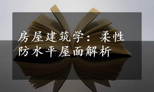 房屋建筑学：柔性防水平屋面解析