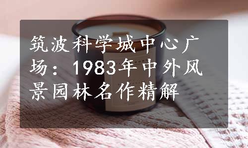 筑波科学城中心广场：1983年中外风景园林名作精解