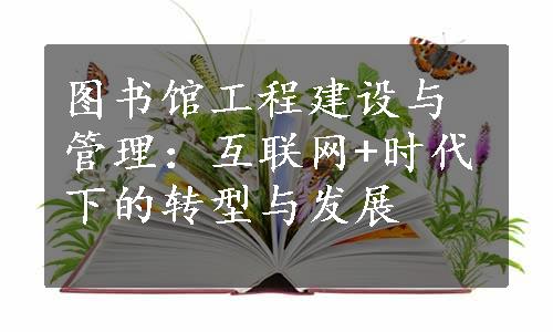 图书馆工程建设与管理：互联网+时代下的转型与发展