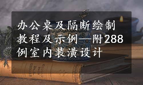 办公桌及隔断绘制教程及示例—附288例室内装潢设计