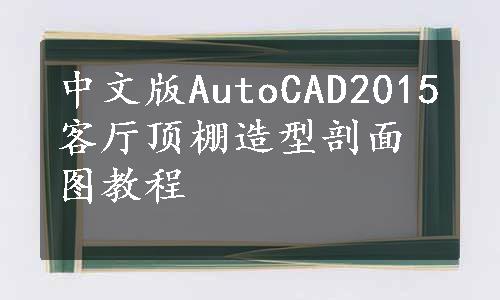 中文版AutoCAD2015客厅顶棚造型剖面图教程