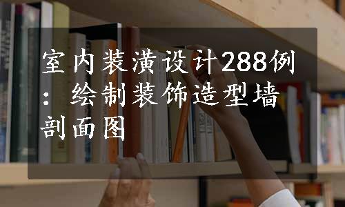 室内装潢设计288例：绘制装饰造型墙剖面图