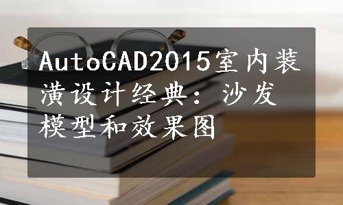 AutoCAD2015室内装潢设计经典：沙发模型和效果图