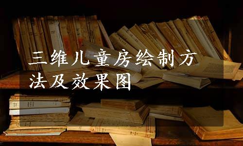 三维儿童房绘制方法及效果图