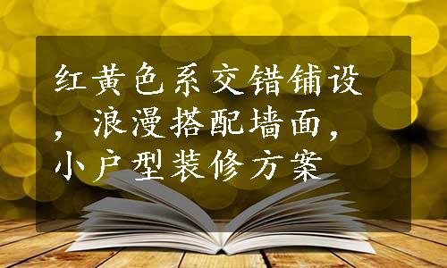 红黄色系交错铺设，浪漫搭配墙面，小户型装修方案