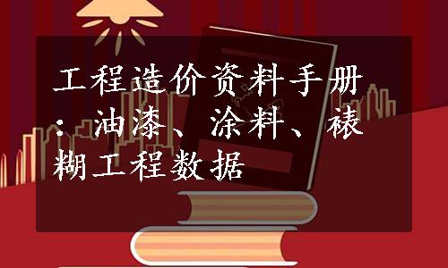 工程造价资料手册：油漆、涂料、裱糊工程数据