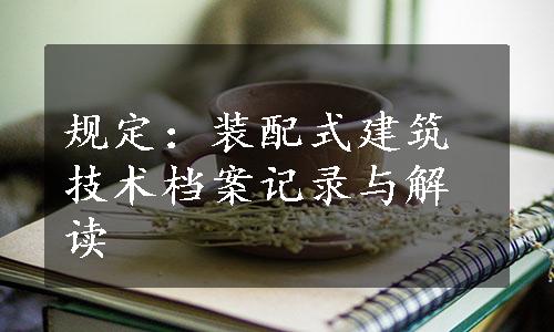 规定：装配式建筑技术档案记录与解读