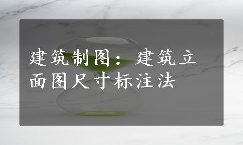 建筑制图：建筑立面图尺寸标注法