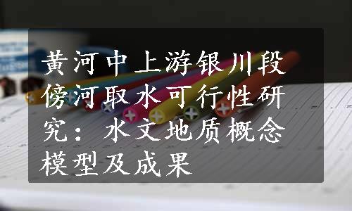 黄河中上游银川段傍河取水可行性研究：水文地质概念模型及成果