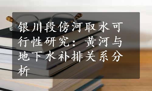 银川段傍河取水可行性研究：黄河与地下水补排关系分析