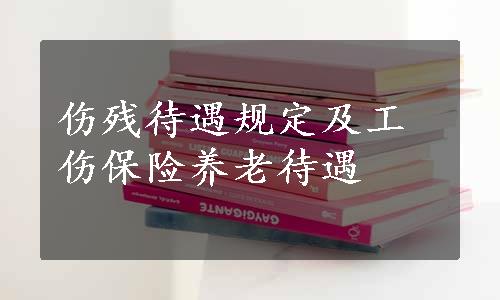 伤残待遇规定及工伤保险养老待遇