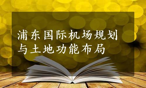 浦东国际机场规划与土地功能布局