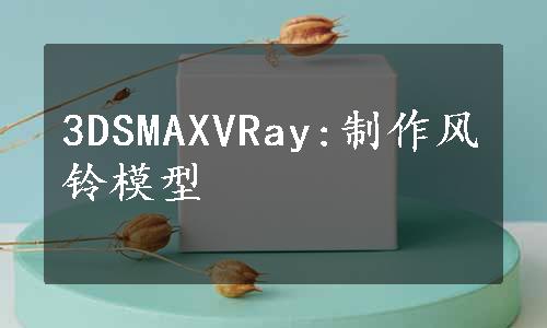 3DSMAXVRay:制作风铃模型