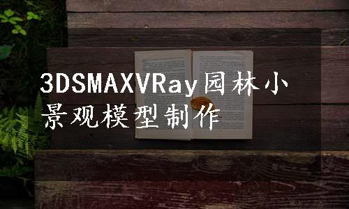 3DSMAXVRay园林小景观模型制作