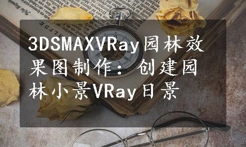 3DSMAXVRay园林效果图制作：创建园林小景VRay日景