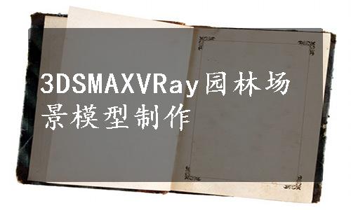 3DSMAXVRay园林场景模型制作