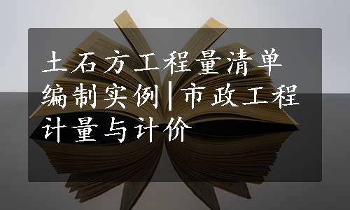 土石方工程量清单编制实例|市政工程计量与计价