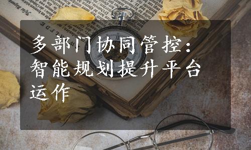 多部门协同管控：智能规划提升平台运作