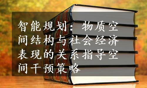 智能规划：物质空间结构与社会经济表现的关系指导空间干预策略