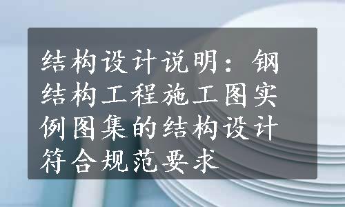 结构设计说明：钢结构工程施工图实例图集的结构设计符合规范要求