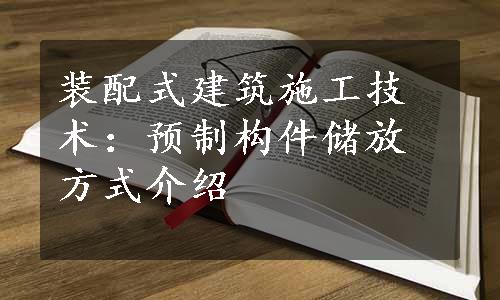 装配式建筑施工技术：预制构件储放方式介绍