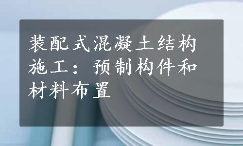 装配式混凝土结构施工：预制构件和材料布置