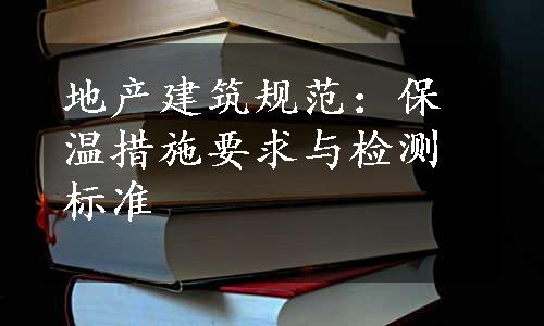 地产建筑规范：保温措施要求与检测标准