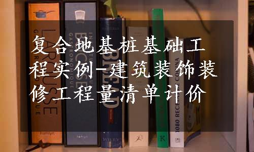 复合地基桩基础工程实例-建筑装饰装修工程量清单计价