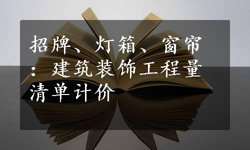 招牌、灯箱、窗帘：建筑装饰工程量清单计价