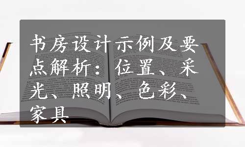 书房设计示例及要点解析：位置、采光、照明、色彩、家具