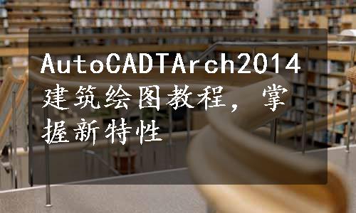 AutoCADTArch2014建筑绘图教程，掌握新特性