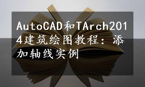 AutoCAD和TArch2014建筑绘图教程：添加轴线实例