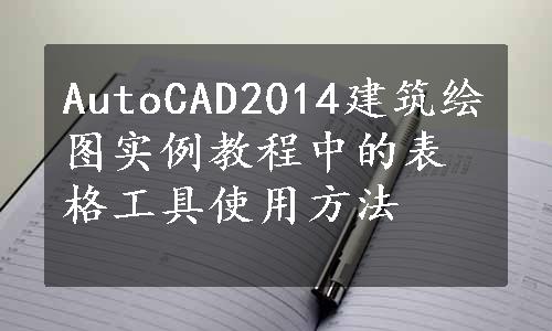 AutoCAD2014建筑绘图实例教程中的表格工具使用方法