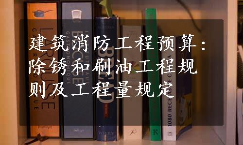 建筑消防工程预算:除锈和刷油工程规则及工程量规定