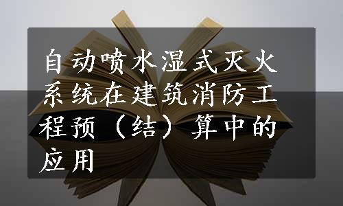 自动喷水湿式灭火系统在建筑消防工程预（结）算中的应用