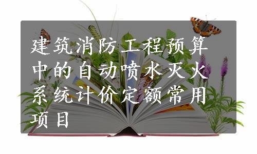 建筑消防工程预算中的自动喷水灭火系统计价定额常用项目