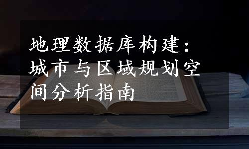 地理数据库构建：城市与区域规划空间分析指南