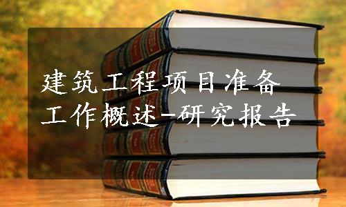 建筑工程项目准备工作概述-研究报告