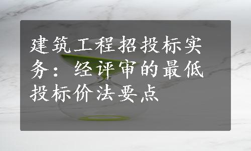 建筑工程招投标实务：经评审的最低投标价法要点