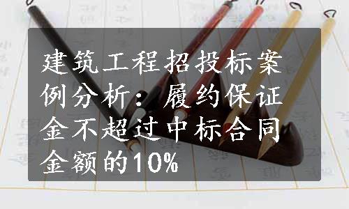 建筑工程招投标案例分析：履约保证金不超过中标合同金额的10%