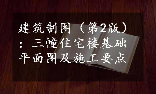 建筑制图（第2版）：三幢住宅楼基础平面图及施工要点