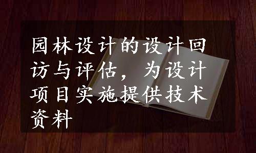 园林设计的设计回访与评估，为设计项目实施提供技术资料