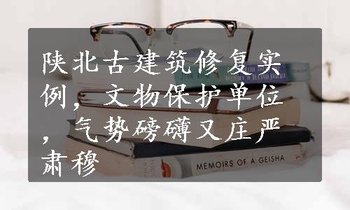 陕北古建筑修复实例，文物保护单位，气势磅礴又庄严肃穆