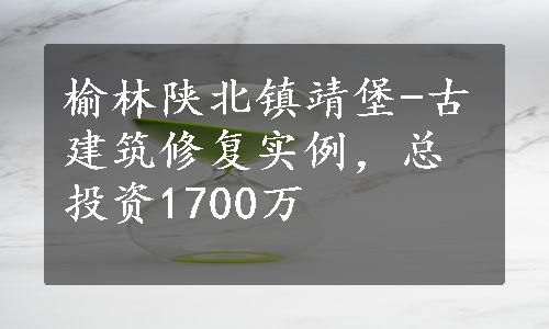 榆林陕北镇靖堡-古建筑修复实例，总投资1700万